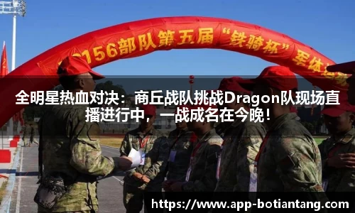 全明星热血对决：商丘战队挑战Dragon队现场直播进行中，一战成名在今晚！