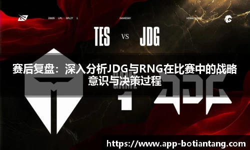 赛后复盘：深入分析JDG与RNG在比赛中的战略意识与决策过程